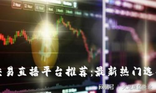 区块链交易直播平台推荐：最新热门选择与分析