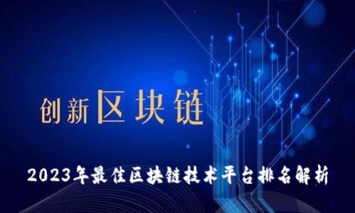 2023年最佳区块链技术平台排名解析