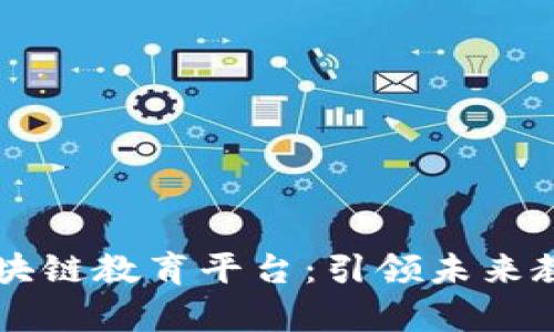 中国学校区块链教育平台：引领未来教育的新模式