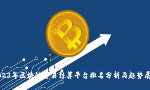 2023年区块链贸易结算平台排名分析与趋势展望