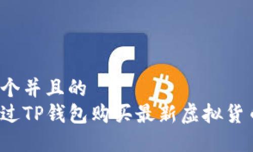 思考一个并且的
如何通过TP钱包购买最新虚拟货币新币？