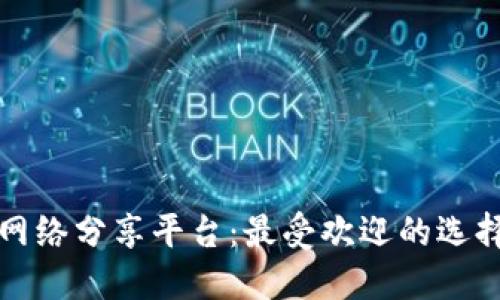 探索区块链网络分享平台：最受欢迎的选择与未来展望