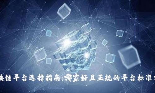 区块链平台选择指南：哪家好且正规的平台标准分析