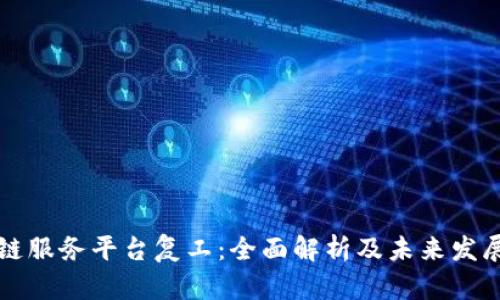 区块链服务平台复工：全面解析及未来发展趋势