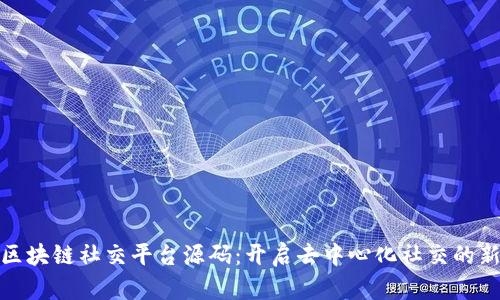 探索区块链社交平台源码：开启去中心化社交的新时代
