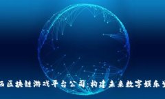 陕西区块链游戏平台公司：构建未来数字娱乐生