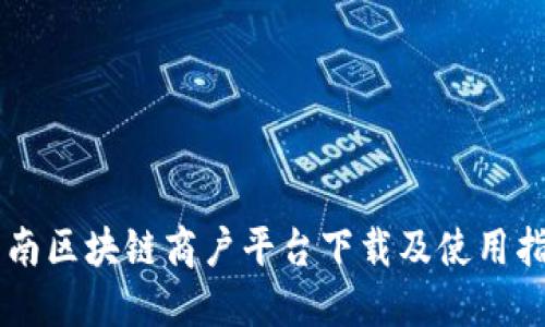 云南区块链商户平台下载及使用指南