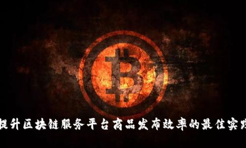 提升区块链服务平台商品发布效率的最佳实践