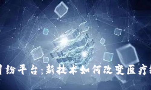 区块链医疗纠纷平台：新技术如何改变医疗纠纷处理方式