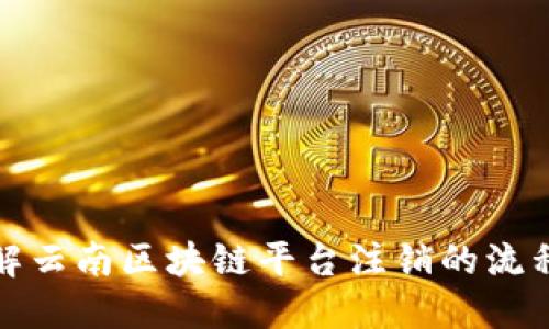 深入了解云南区块链平台注销的流程与影响