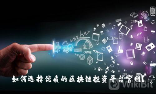 如何选择优质的区块链投资平台官网？