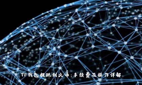 TP钱包提现到火币：手续费及操作详解