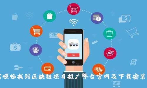 如何顺畅找到区块链项目推广平台官网及下载安装指南