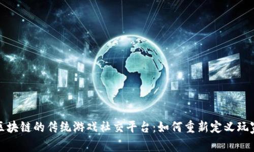 没有区块链的传统游戏社交平台：如何重新定义玩家体验