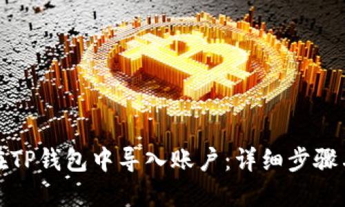 如何在TP钱包中导入账户：详细步骤与技巧