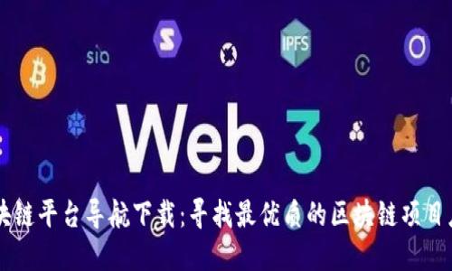 区块链平台导航下载：寻找最优质的区块链项目应用