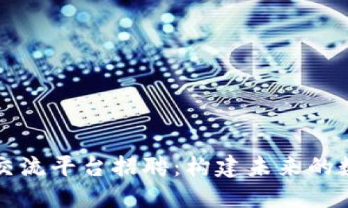 区块链人才交流平台招聘：构建未来的数字经济生态