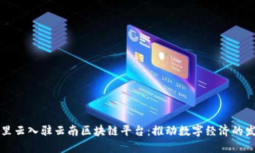 阿里云入驻云南区块链平台：推动数字经济的发展