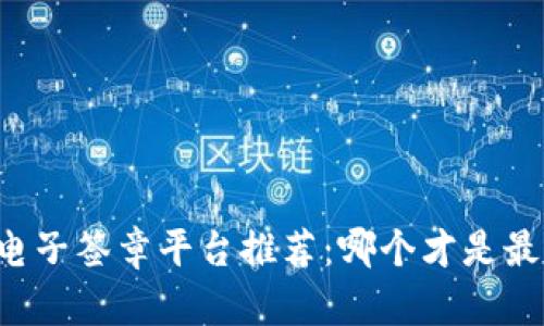 区块链电子签章平台推荐：哪个才是最佳选择？