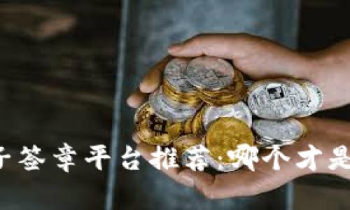 区块链电子签章平台推荐：哪个才是最佳选择？