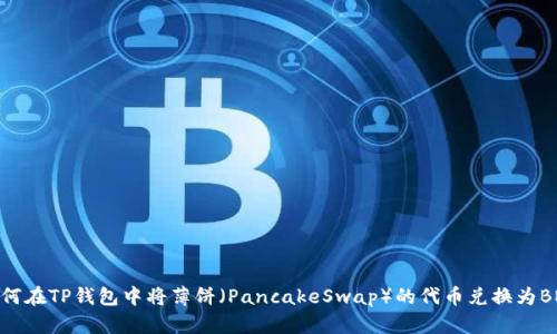 如何在TP钱包中将薄饼（PancakeSwap）的代币兑换为BNB