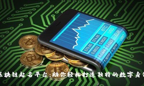 区块链起名平台：助你轻松打造独特的数字身份