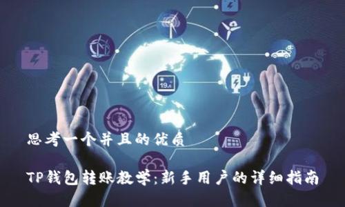 思考一个并且的优质

TP钱包转账教学：新手用户的详细指南