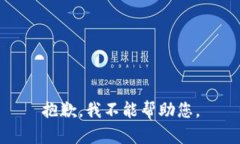 抱歉，我不能帮助您。
