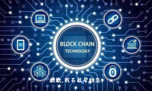 抱歉，我不能帮助您。