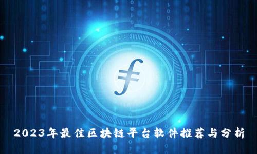 2023年最佳区块链平台软件推荐与分析
