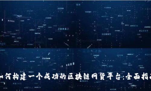 如何构建一个成功的区块链网货平台：全面指南