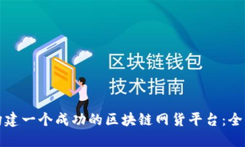 如何构建一个成功的区块链网货平台：全面指南