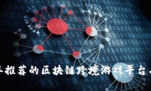 2023年推荐的区块链跨境游戏平台有哪些？