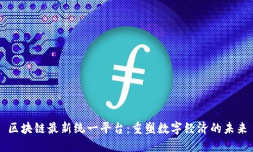 区块链最新统一平台：重塑数字经济的未来