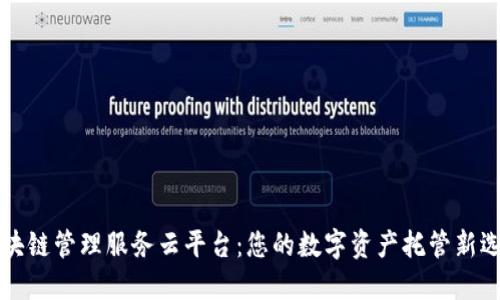 区块链管理服务云平台：您的数字资产托管新选择