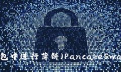 如何在TP钱包中进行薄饼（PancakeSwap）充换操作