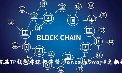 如何在TP钱包中进行薄饼（PancakeSwap）充换操作