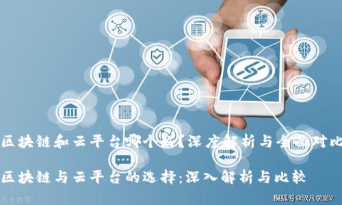 区块链和云平台哪个好？深度解析与全面对比

区块链与云平台的选择：深入解析与比较