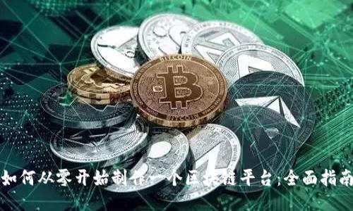 如何从零开始制作一个区块链平台：全面指南
