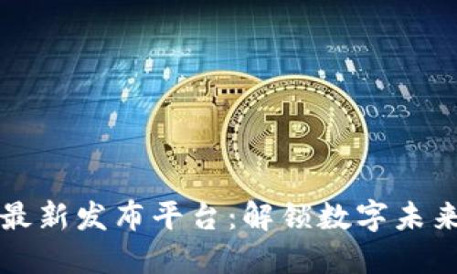 区块链软件最新发布平台：解锁数字未来的创新之路