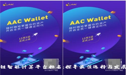 区块链智能计算平台排名：探寻最佳选择与发展趋势