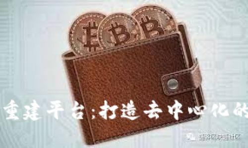 区块链重建平台：打造去中心化的新生态