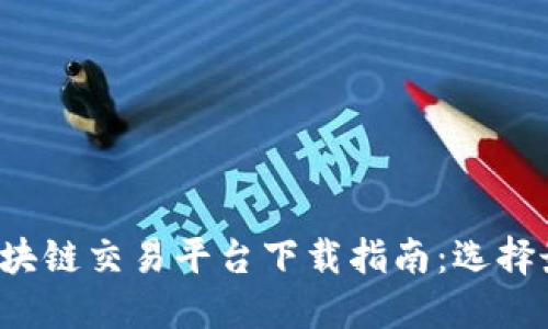 2023年中国区块链交易平台下载指南：选择最适合你的应用
