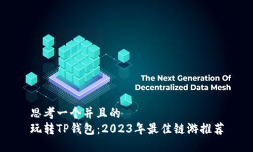思考一个并且的  
玩转TP钱包：2023年最佳链游推荐