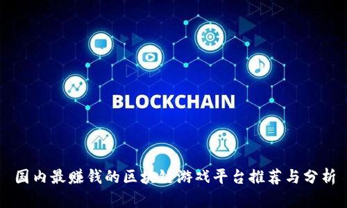 国内最赚钱的区块链游戏平台推荐与分析