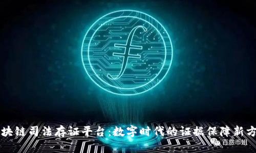 区块链司法存证平台:数字时代的证据保障新方式
