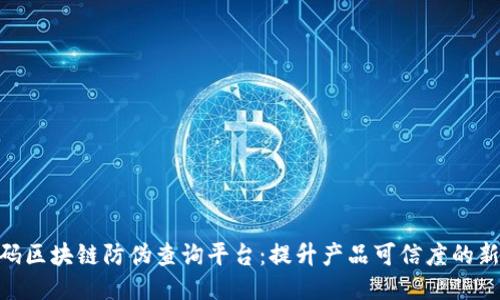 超级码区块链防伪查询平台：提升产品可信度的新科技