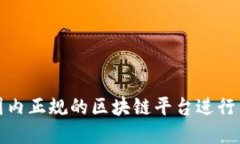 如何选择国内正规的区块链平台进行查询与投资