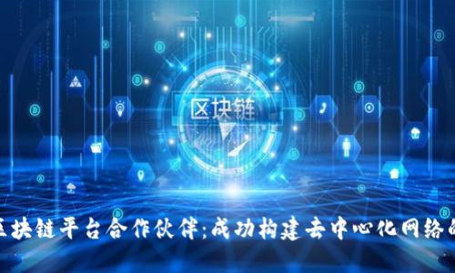 开源区块链平台合作伙伴：成功构建去中心化网络的关键