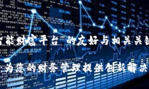 以下是关于“云尊区块链智能财富平台”的友好与相关关键词，以及详细的内容结构。

云尊区块链智能财富平台：为您的财务管理提供创新解决方案